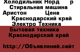 Холодильник Норд 9000р Стиральная машина Аристон 3000. › Цена ­ 9 000 - Краснодарский край Электро-Техника » Бытовая техника   . Краснодарский край